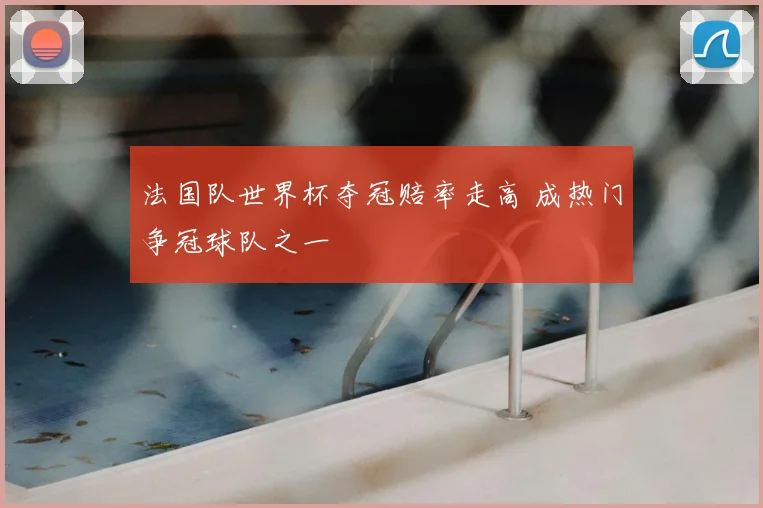 法国队世界杯夺冠赔率走高 成热门争冠球队之一