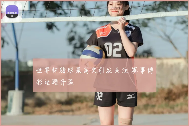 世界杯赌球最高奖引发关注 赛事博彩话题升温