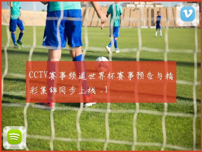 CCTV赛事频道世界杯赛事预告与精彩集锦同步上线 _1