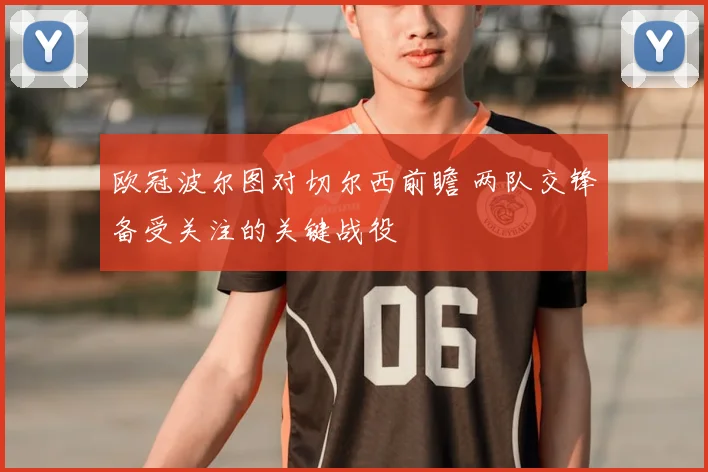 欧冠波尔图对切尔西前瞻 两队交锋备受关注的关键战役
