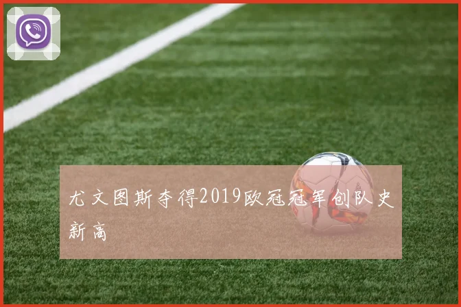 尤文图斯夺得2019欧冠冠军创队史新高