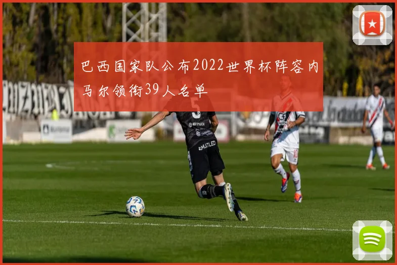 巴西国家队公布2022世界杯阵容内马尔领衔39人名单