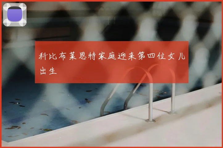 科比布莱恩特家庭迎来第四位女儿出生