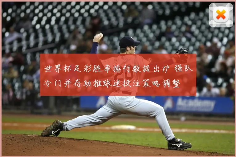 世界杯足彩胜率排行数据出炉 强队冷门并存助推球迷投注策略调整