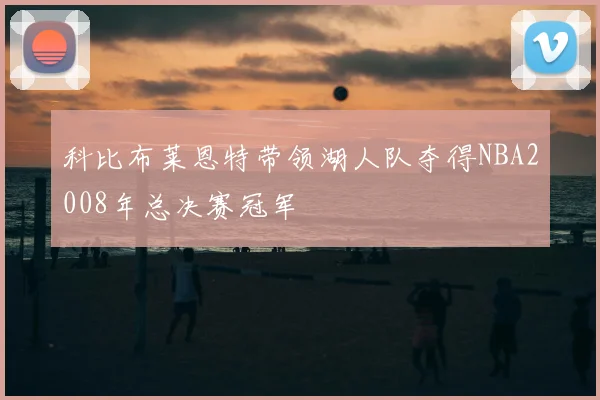 科比布莱恩特带领湖人队夺得NBA2008年总决赛冠军