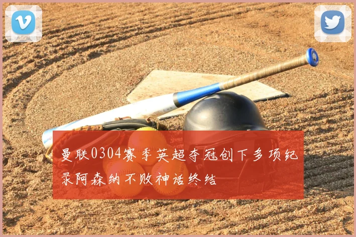 曼联0304赛季英超夺冠创下多项纪录阿森纳不败神话终结