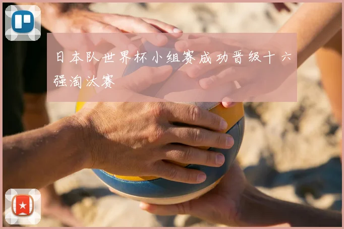 日本队世界杯小组赛成功晋级十六强淘汰赛