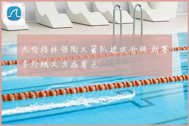 杰伦格林领衔火箭队进攻升级 新赛季外线火力成看点