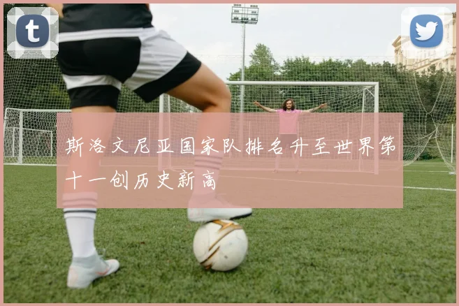 斯洛文尼亚国家队排名升至世界第十一创历史新高