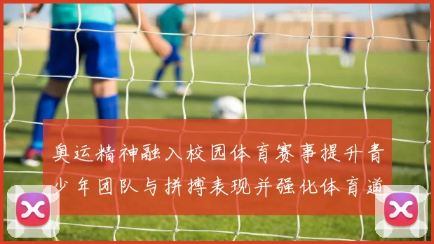 奥运精神融入校园体育赛事提升青少年团队与拼搏表现并强化体育道德