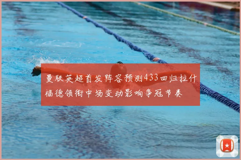 曼联英超首发阵容预测433回归拉什福德领衔中场变动影响争冠节奏