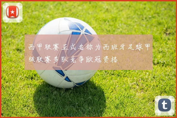 西甲联赛正式名称为西班牙足球甲级联赛多队竞争欧冠资格