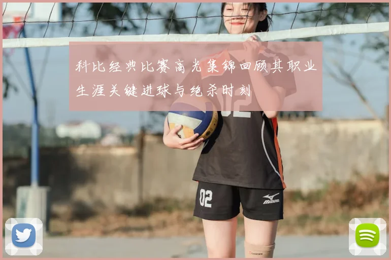 科比经典比赛高光集锦回顾其职业生涯关键进球与绝杀时刻