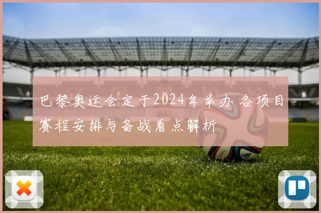 巴黎奥运会定于2024年举办 各项目赛程安排与备战看点解析