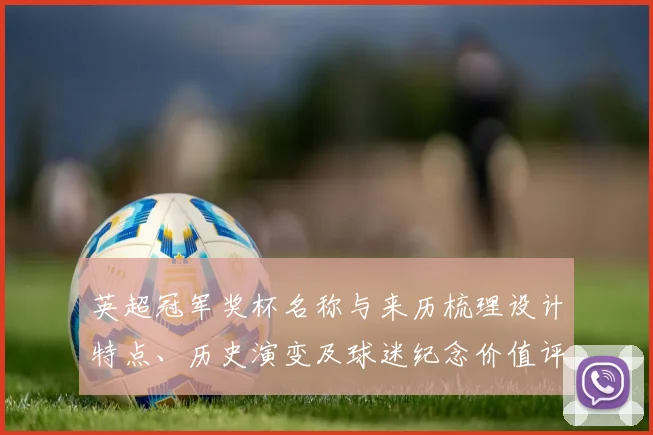 英超冠军奖杯名称与来历梳理设计特点、历史演变及球迷纪念价值评析