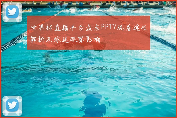 世界杯直播平台盘点PPTV观看途径解析及球迷观赛影响