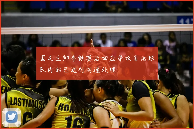 国足主帅李铁赛后回应争议言论球队内部已进行沟通处理