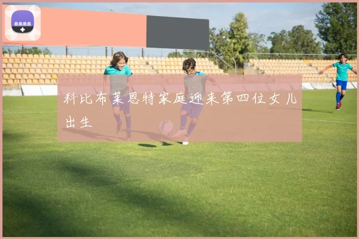 科比布莱恩特家庭迎来第四位女儿出生