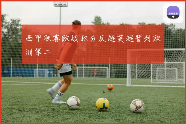 西甲联赛欧战积分反超英超暂列欧洲第二
