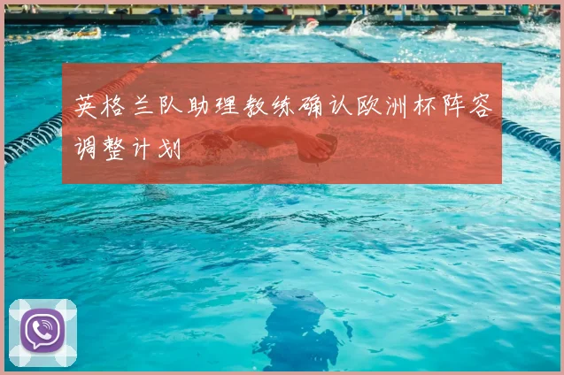 英格兰队助理教练确认欧洲杯阵容调整计划