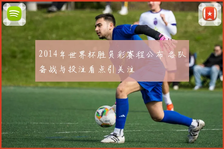 2014年世界杯胜负彩赛程公布 各队备战与投注看点引关注